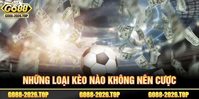 Những Loại Kèo Nào Không Nên Cược? Giải Mã Từ GO88